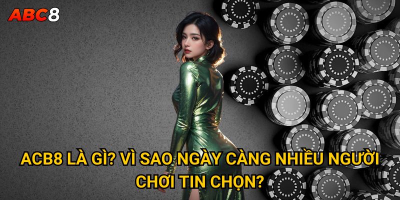 ACB8 là gì? Vì sao ngày càng nhiều người chơi tin chọn