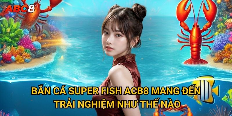 Bắn Cá Super Fish ACB8 mang đến trải nghiệm như thế nào?