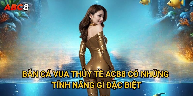 Bắn Cá Vua Thủy Tề ACB8 có những tính năng gì đặc biệt?