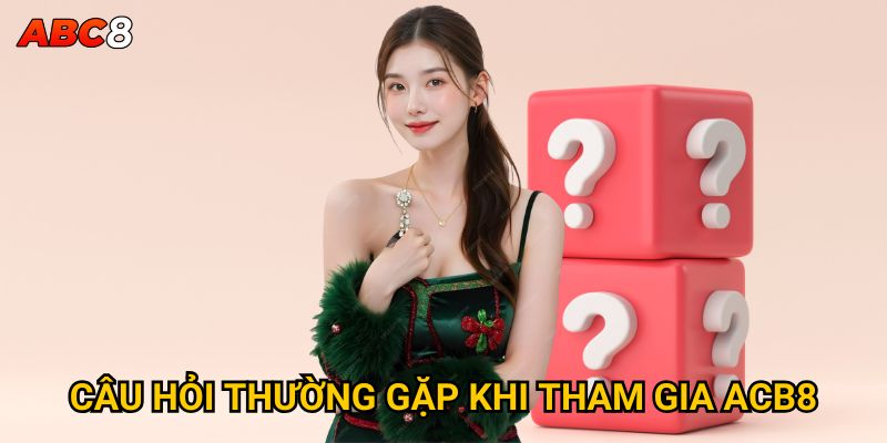 Câu hỏi thường gặp khi tham gia ACB8