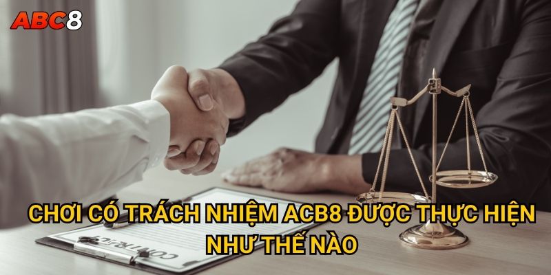 Vì sao chơi có trách nhiệm tại ACB8 lại quan trọng đến vậy? 1 Chơi có trách nhiệm ACB8 được thực hiện như thế nào?
