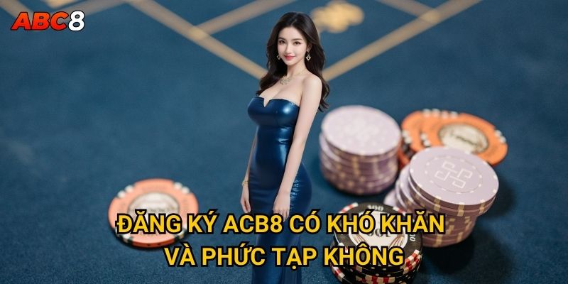Đăng ký tài khoản ACB8 cần những thông tin gì? 2 Đăng ký ACB8 có khó khăn và phức tạp không?