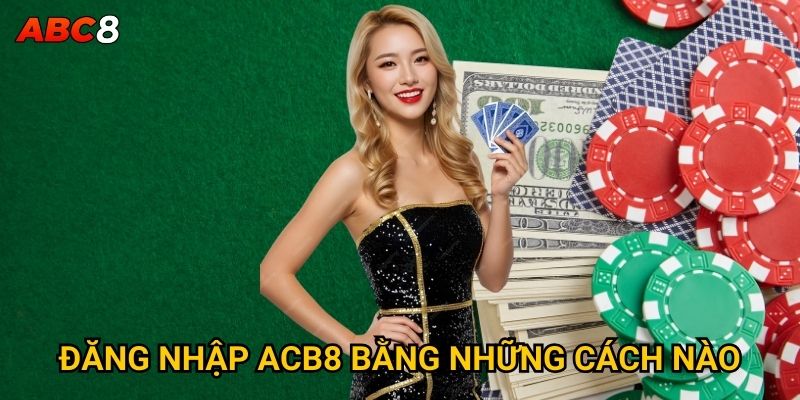 Đăng nhập ACB8 gặp khó khăn thì xử lý thế nào? 2 Đăng nhập ACB8 bằng những cách nào?
