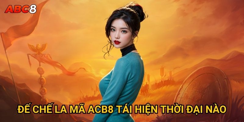 Đế Chế La Mã ACB8 tái hiện thời đại nào?