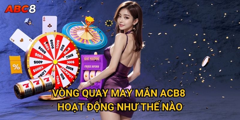 Làm sao để thắng lớn với Vòng Quay May Mắn tại ACB8? 2 Vòng Quay May Mắn ACB8 hoạt động như thế nào?