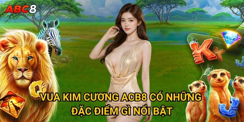 Vua Kim Cương có thực sự mang lại sự giàu có tại ACB8? 2 Vua Kim Cương ACB8 có những đặc điểm gì nổi bật?